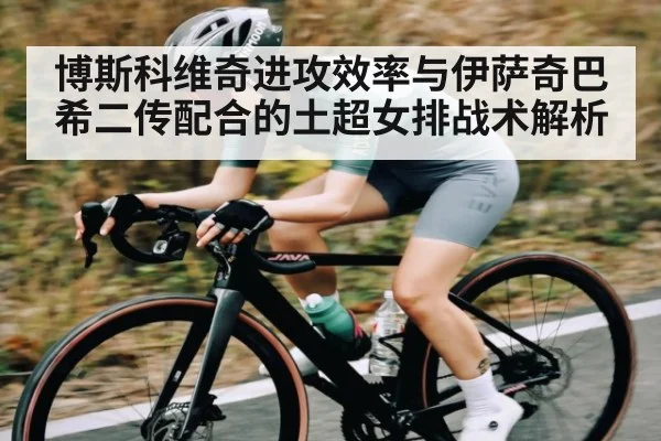 博斯科维奇进攻效率与伊萨奇巴希二传配合的土超女排战术解析