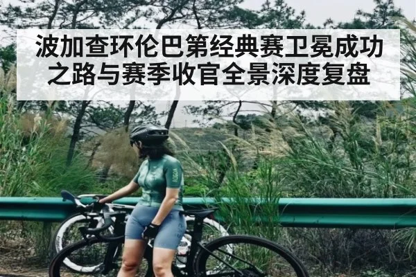 波加查环伦巴第经典赛卫冕成功之路与赛季收官全景深度复盘