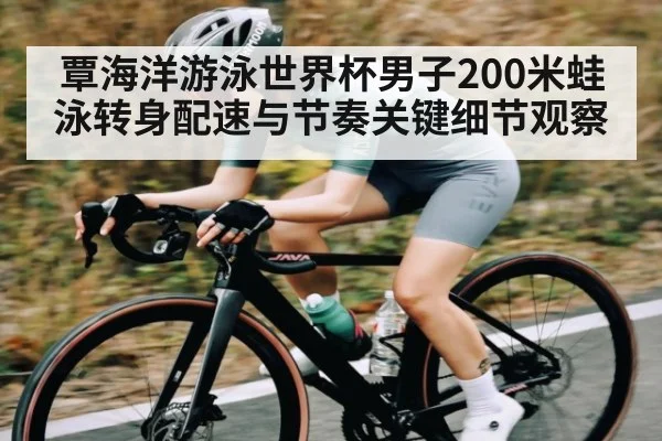 覃海洋游泳世界杯男子200米蛙泳转身配速与节奏关键细节观察