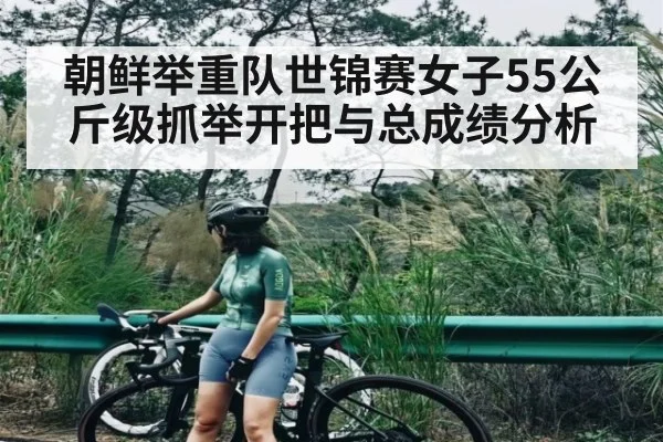 朝鲜举重队世锦赛女子55公斤级抓举开把与总成绩分析